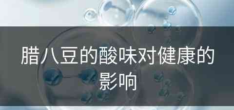 腊八豆的酸味对健康的影响(腊八豆的酸味对健康的影响有哪些)